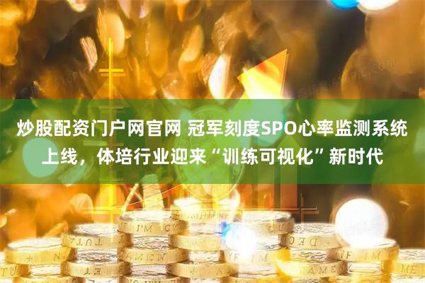 炒股配资门户网官网 冠军刻度SPO心率监测系统上线，体培行业迎来“训练可视化”新时代