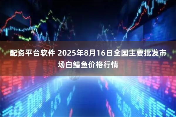 配资平台软件 2025年8月16日全国主要批发市场白鳝鱼价格行情