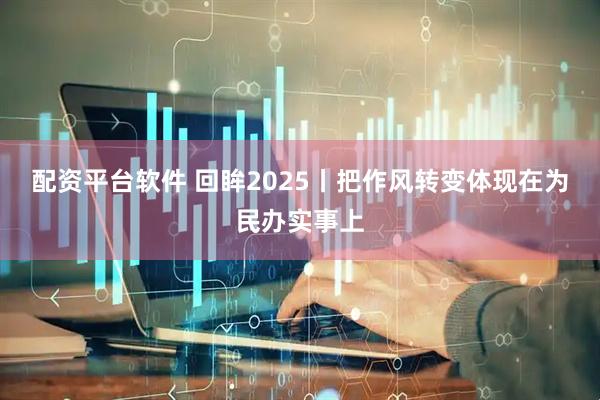 配资平台软件 回眸2025丨把作风转变体现在为民办实事上