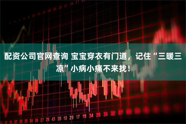 配资公司官网查询 宝宝穿衣有门道，记住“三暖三凉”小病小痛不来找！
