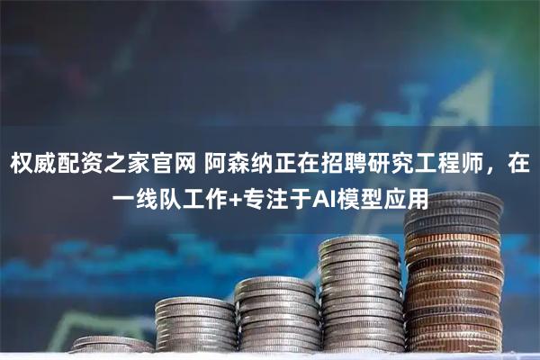 权威配资之家官网 阿森纳正在招聘研究工程师，在一线队工作+专注于AI模型应用
