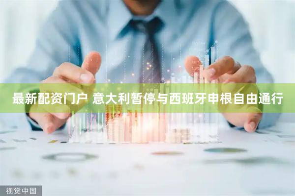 最新配资门户 意大利暂停与西班牙申根自由通行